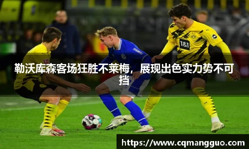 勒沃库森客场狂胜不莱梅，展现出色实力势不可挡