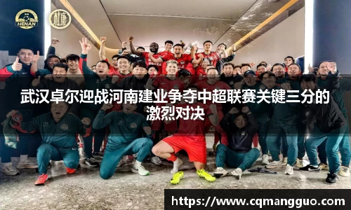 武汉卓尔迎战河南建业争夺中超联赛关键三分的激烈对决